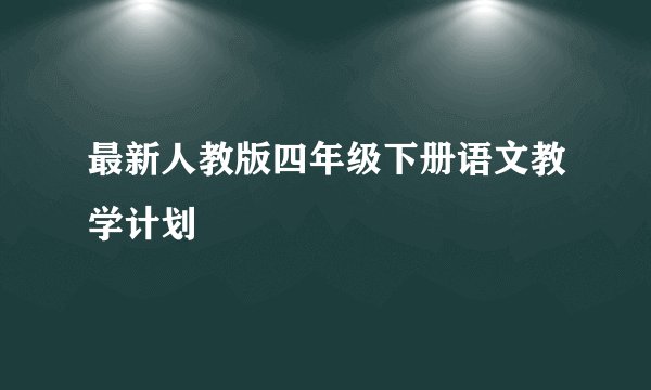 最新人教版四年级下册语文教学计划