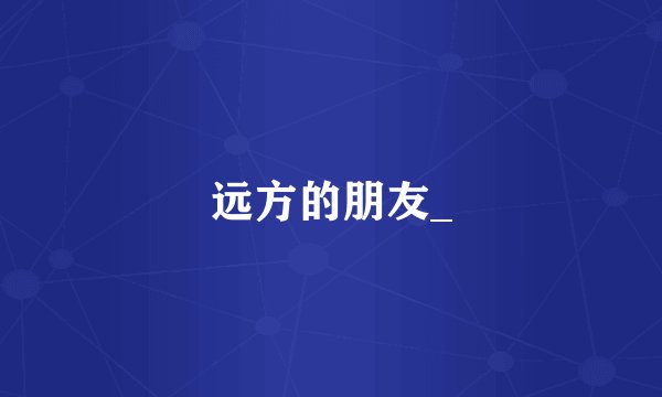 远方的朋友_