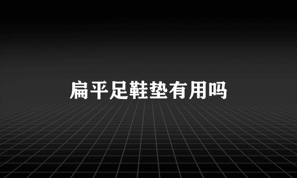 扁平足鞋垫有用吗