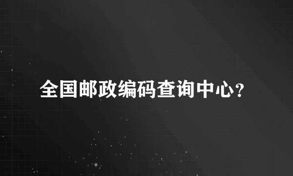 全国邮政编码查询中心？