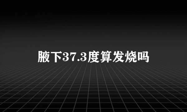 腋下37.3度算发烧吗