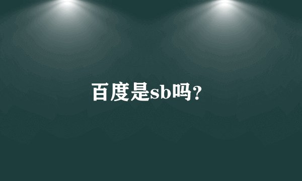 百度是sb吗？