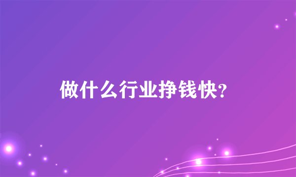 做什么行业挣钱快？