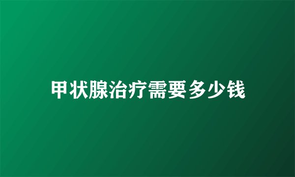 甲状腺治疗需要多少钱