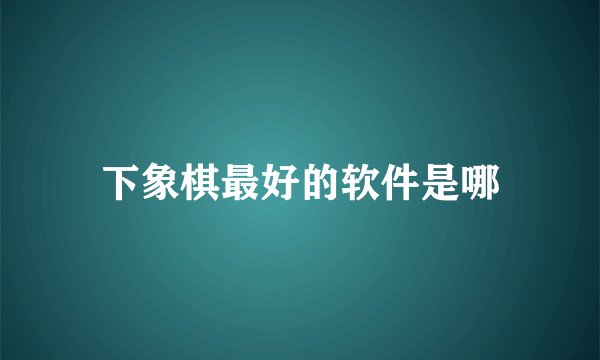 下象棋最好的软件是哪
