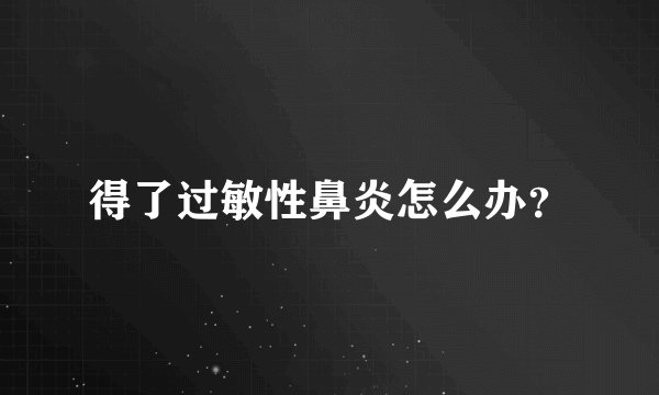 得了过敏性鼻炎怎么办？