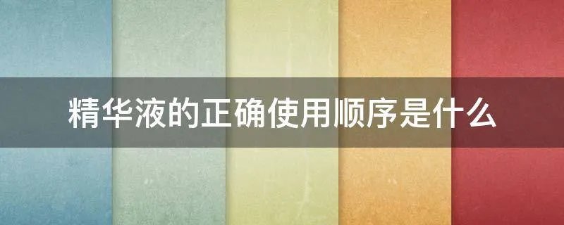 精华液的正确使用顺序是什么