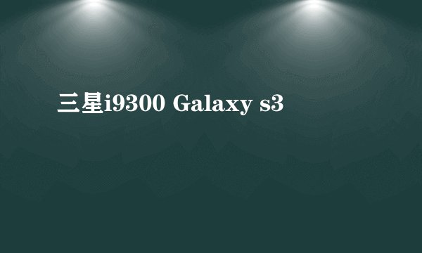 三星i9300 Galaxy s3