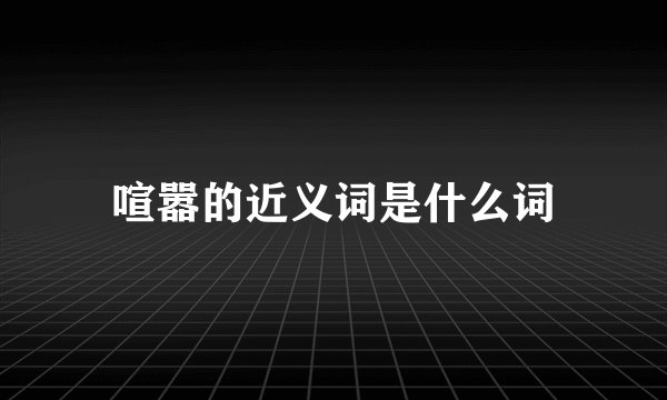 喧嚣的近义词是什么词