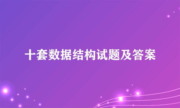 十套数据结构试题及答案