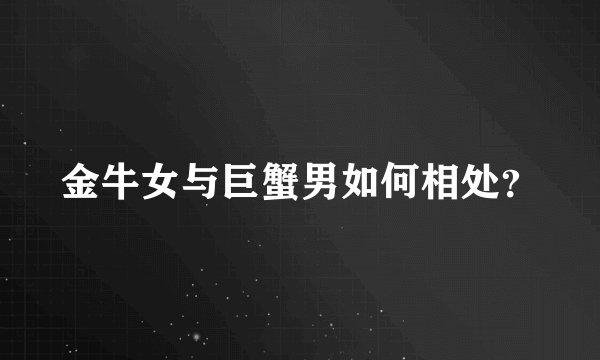 金牛女与巨蟹男如何相处？