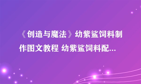 《创造与魔法》幼紫鲨饲料制作图文教程 幼紫鲨饲料配方是什么