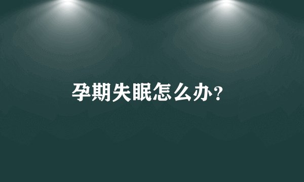 孕期失眠怎么办？