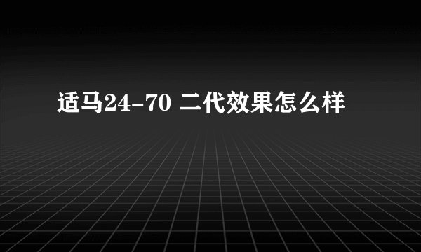 适马24-70 二代效果怎么样