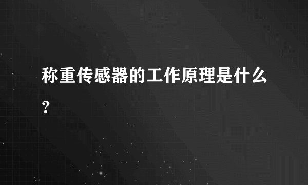 称重传感器的工作原理是什么？