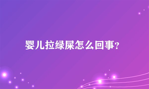 婴儿拉绿屎怎么回事？