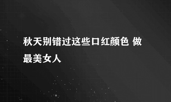 秋天别错过这些口红颜色 做最美女人
