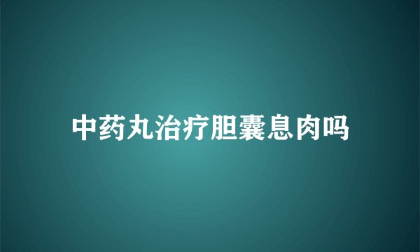 中药丸治疗胆囊息肉吗