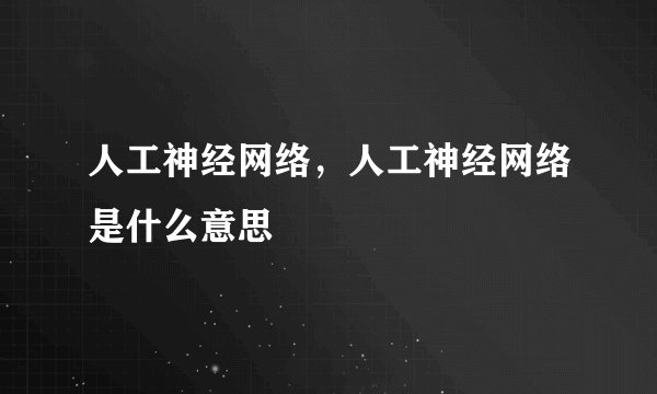 人工神经网络，人工神经网络是什么意思