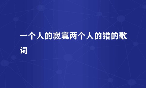 一个人的寂寞两个人的错的歌词