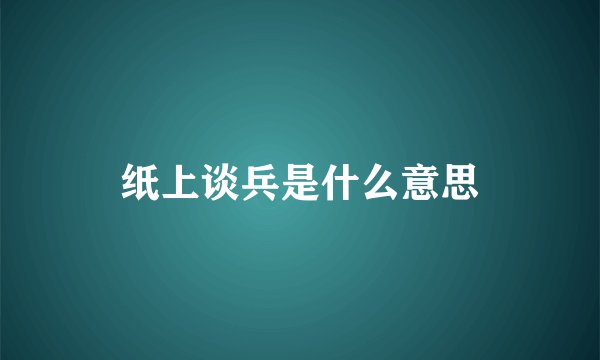纸上谈兵是什么意思