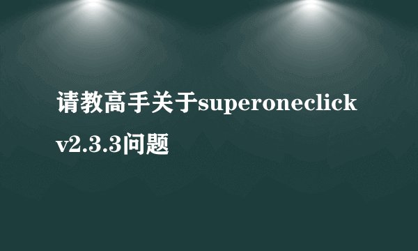请教高手关于superoneclick v2.3.3问题