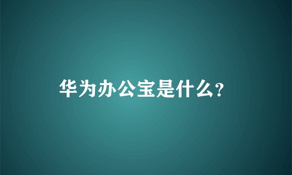 华为办公宝是什么？