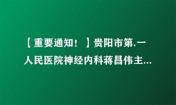 【重要通知！】贵阳市第.一人民医院神经内科蒋昌伟主任到我院坐诊!