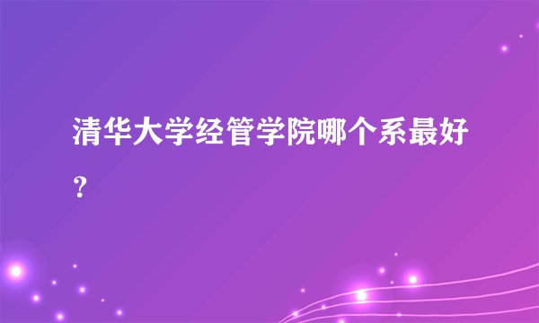 清华大学经管学院哪个系最好？