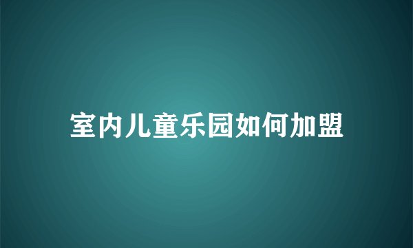 室内儿童乐园如何加盟