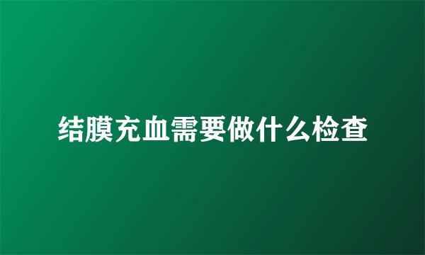 结膜充血需要做什么检查