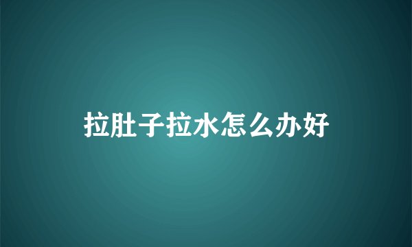 拉肚子拉水怎么办好
