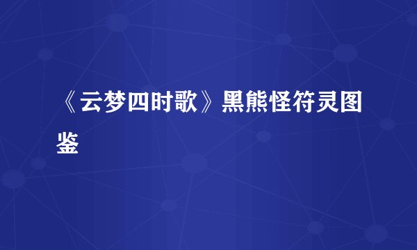 《云梦四时歌》黑熊怪符灵图鉴