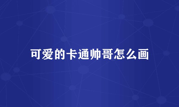 可爱的卡通帅哥怎么画