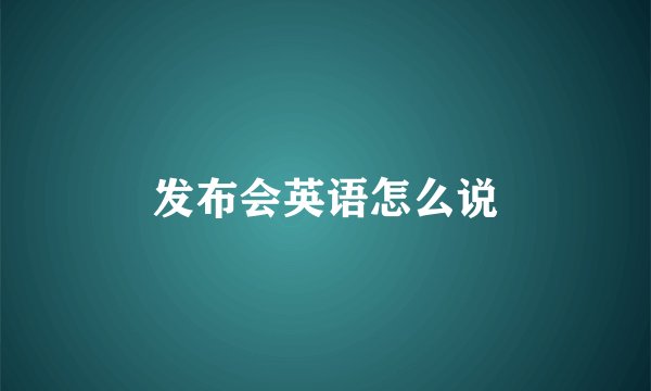 发布会英语怎么说