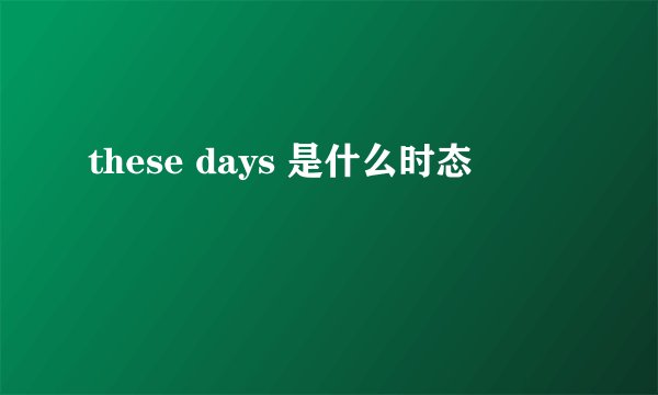 these days 是什么时态