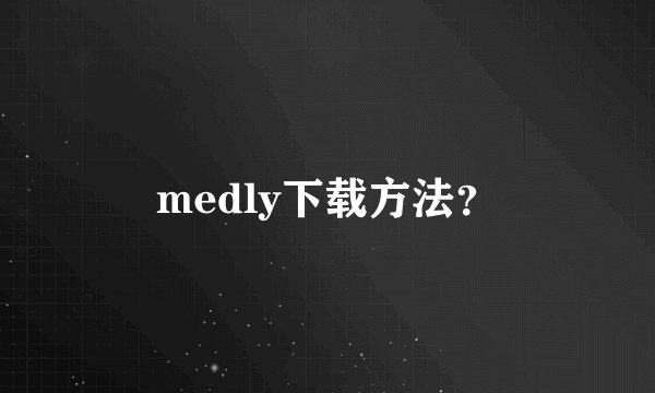 medly下载方法？