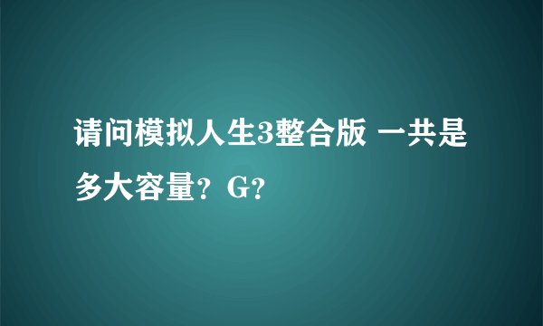 请问模拟人生3整合版 一共是多大容量？G？