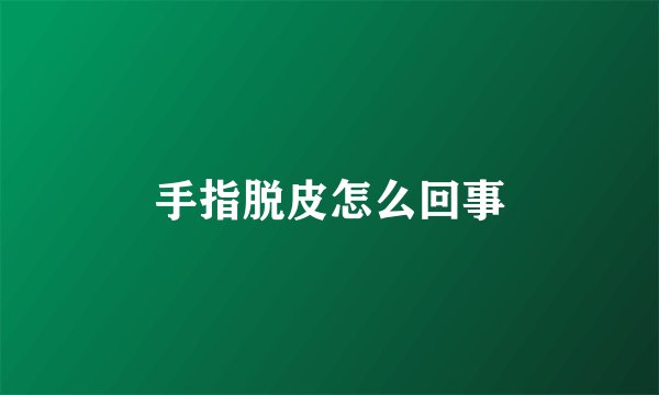 手指脱皮怎么回事