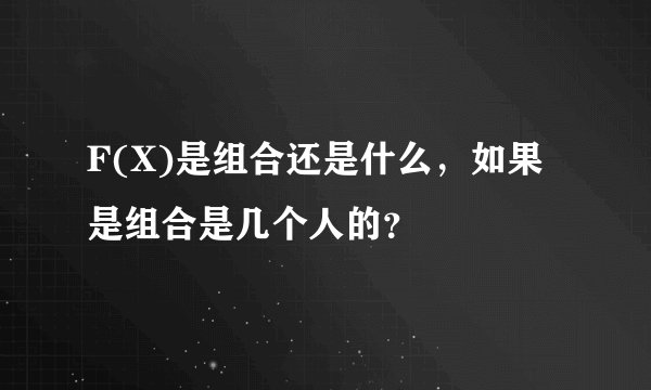F(X)是组合还是什么，如果是组合是几个人的？