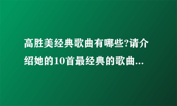 高胜美经典歌曲有哪些?请介绍她的10首最经典的歌曲。谢谢？