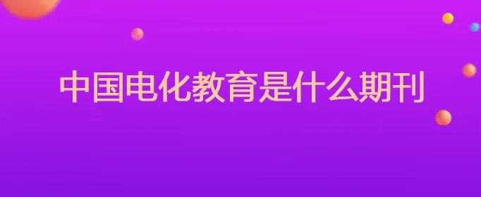 中国电化教育是什么期刊
