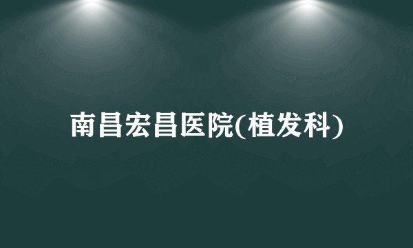 南昌宏昌医院(植发科)
