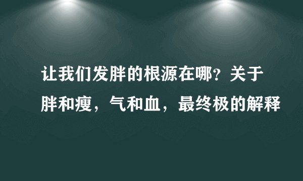 让我们发胖的根源在哪？关于胖和瘦，气和血，最终极的解释
