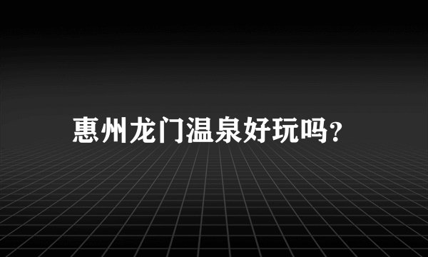 惠州龙门温泉好玩吗？