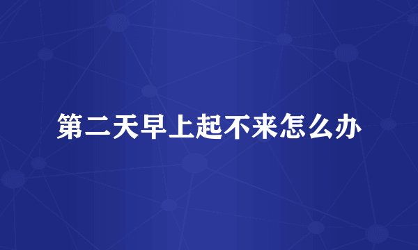 第二天早上起不来怎么办