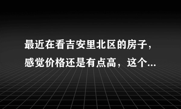 最近在看吉安里北区的房子，感觉价格还是有点高，这个小区之前价格如何？大概多少钱？