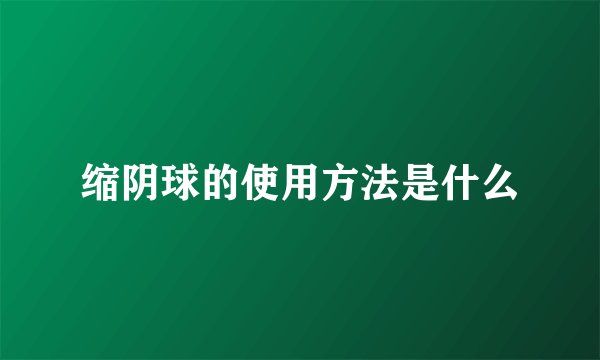 缩阴球的使用方法是什么