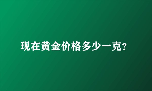 现在黄金价格多少一克？
