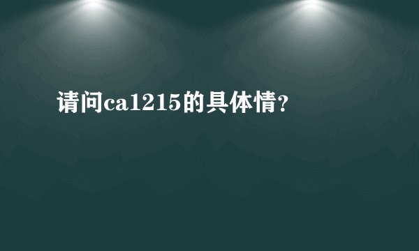 请问ca1215的具体情？